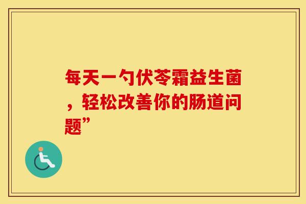 每天一勺伏苓霜益生菌，轻松改善你的肠道问题”