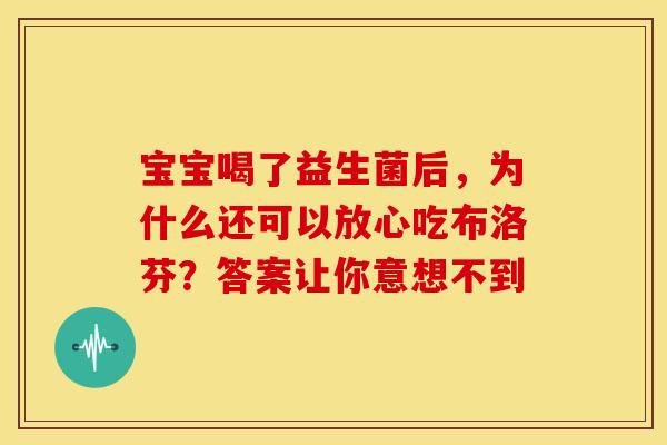 宝宝喝了益生菌后，为什么还可以放心吃布洛芬？答案让你意想不到