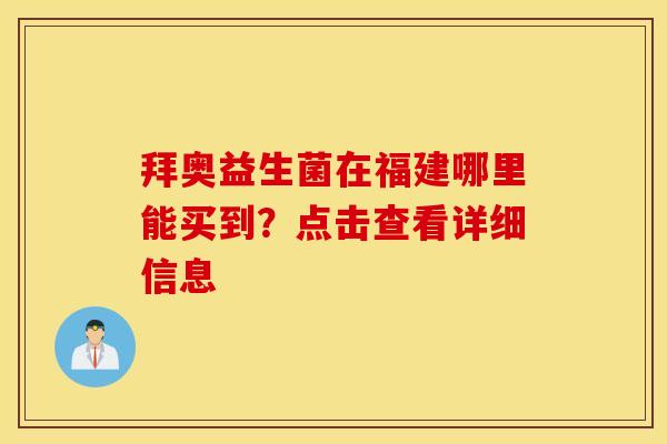 拜奥益生菌在福建哪里能买到？点击查看详细信息