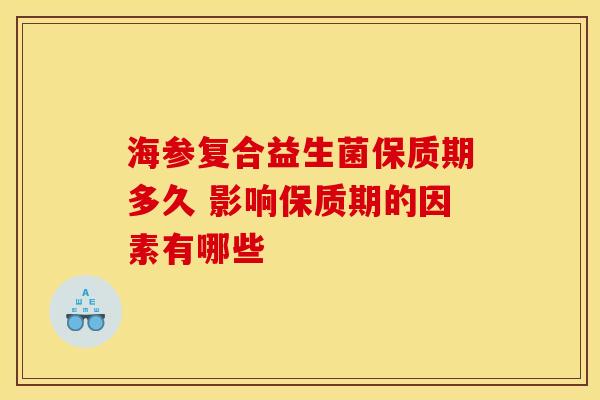 海参复合益生菌保质期多久 影响保质期的因素有哪些