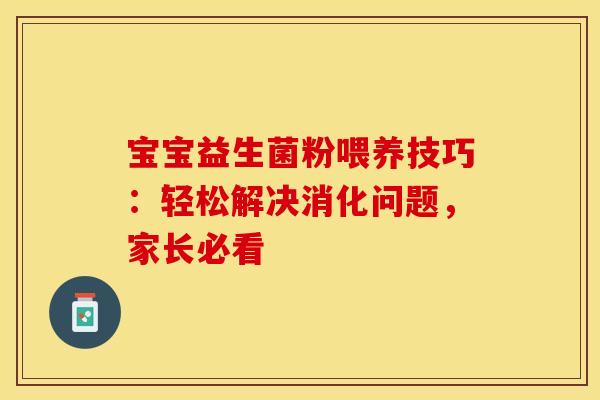 宝宝益生菌粉喂养技巧：轻松解决消化问题，家长必看