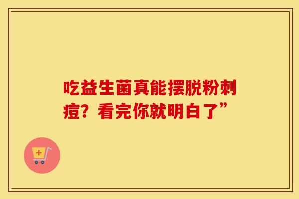 吃益生菌真能摆脱粉刺痘？看完你就明白了”