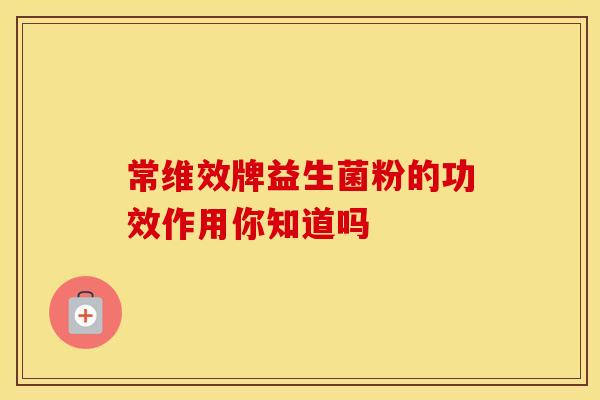 常维效牌益生菌粉的功效作用你知道吗