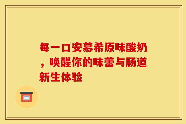 每一口安慕希原味酸奶，唤醒你的味蕾与肠道新生体验
