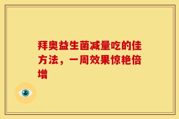 拜奥益生菌减量吃的佳方法，一周效果惊艳倍增