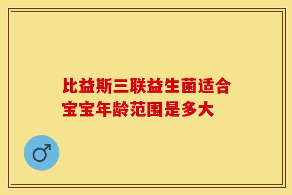 比益斯三联益生菌适合宝宝年龄范围是多大