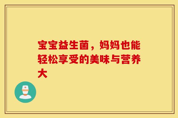 宝宝益生菌，妈妈也能轻松享受的美味与营养大