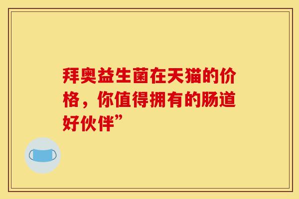 拜奥益生菌在天猫的价格，你值得拥有的肠道好伙伴”