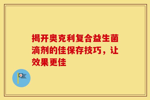 揭开奥克利复合益生菌滴剂的佳保存技巧，让效果更佳
