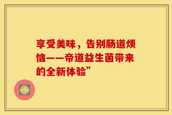 享受美味，告别肠道烦恼——帝道益生菌带来的全新体验”