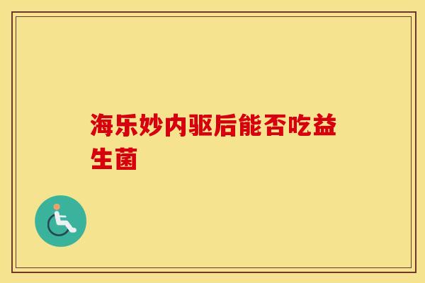 海乐妙内驱后能否吃益生菌