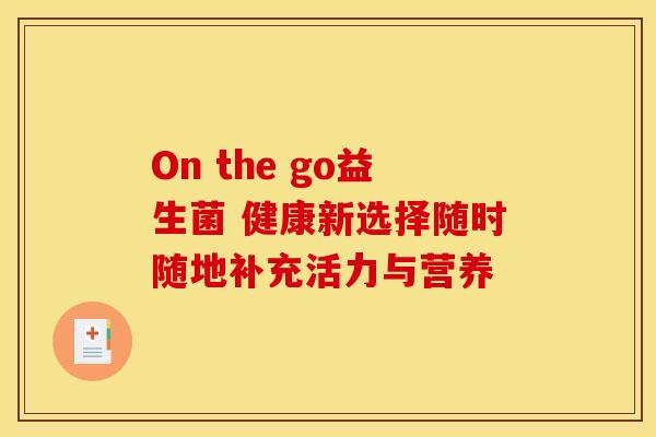 On the go益生菌 健康新选择随时随地补充活力与营养