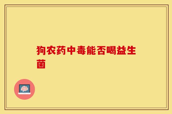 狗农药中毒能否喝益生菌