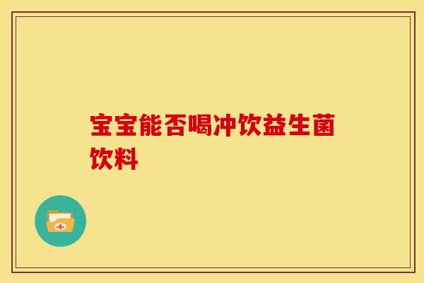 宝宝能否喝冲饮益生菌饮料