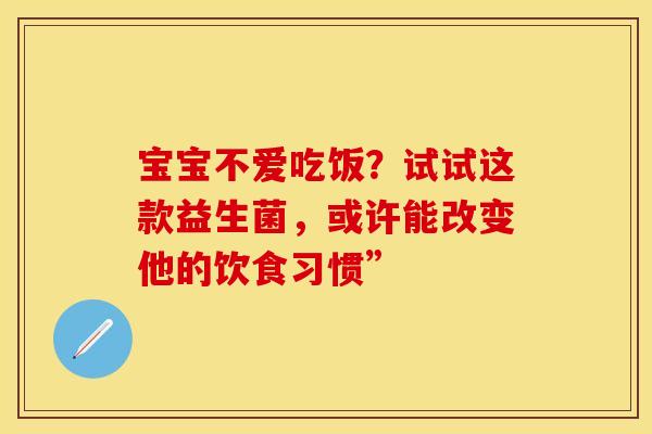 宝宝不爱吃饭？试试这款益生菌，或许能改变他的饮食习惯”