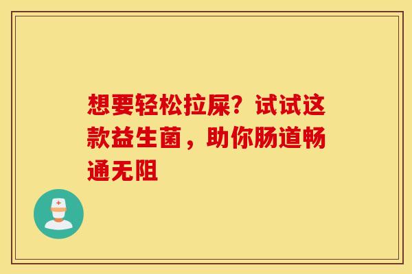 想要轻松拉屎？试试这款益生菌，助你肠道畅通无阻
