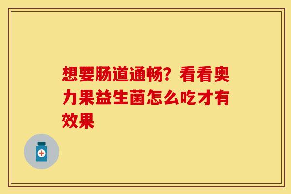 想要肠道通畅？看看奥力果益生菌怎么吃才有效果