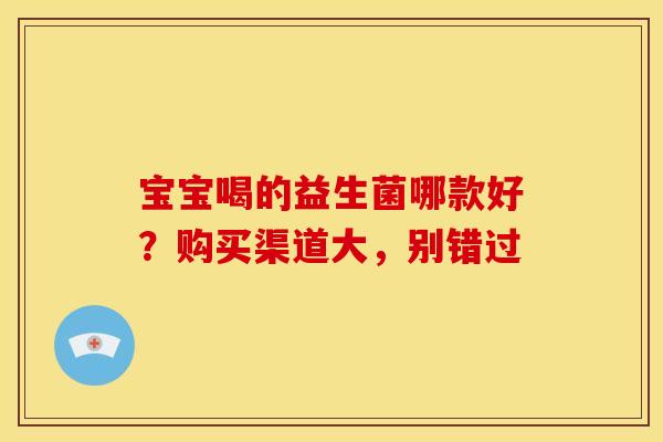 宝宝喝的益生菌哪款好？购买渠道大，别错过
