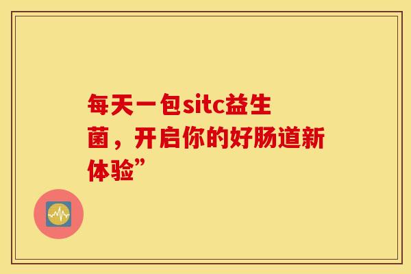 每天一包sitc益生菌，开启你的好肠道新体验”