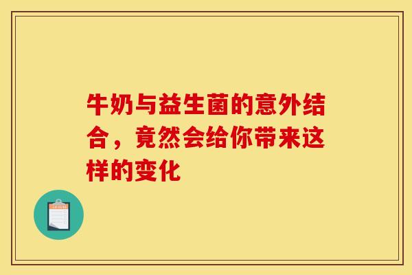 牛奶与益生菌的意外结合，竟然会给你带来这样的变化