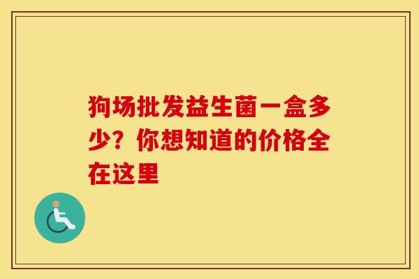 狗场批发益生菌一盒多少？你想知道的价格全在这里