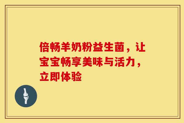 倍畅羊奶粉益生菌，让宝宝畅享美味与活力，立即体验