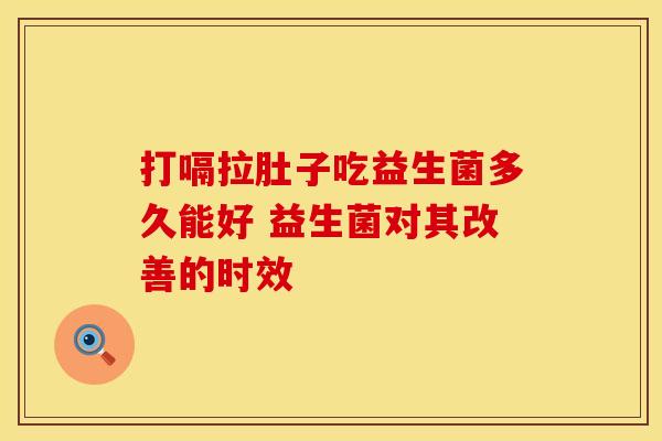 打嗝拉肚子吃益生菌多久能好 益生菌对其改善的时效