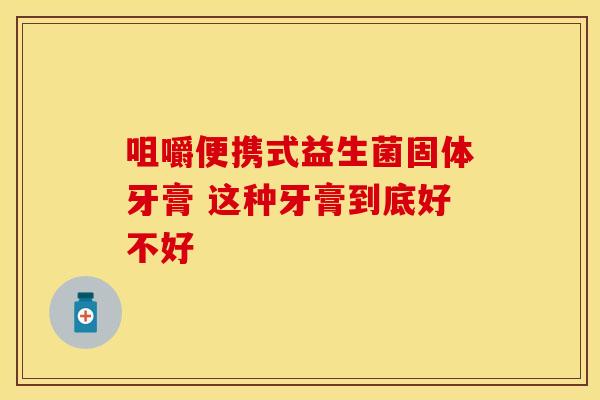 咀嚼便携式益生菌固体牙膏 这种牙膏到底好不好