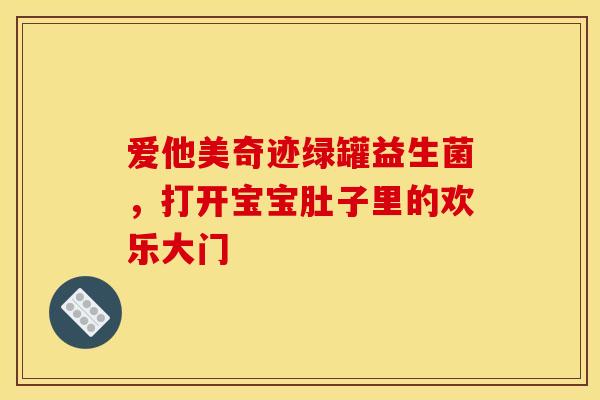 爱他美奇迹绿罐益生菌，打开宝宝肚子里的欢乐大门