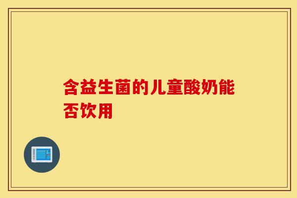 含益生菌的儿童酸奶能否饮用