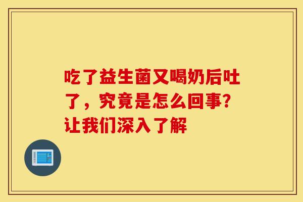 吃了益生菌又喝奶后吐了，究竟是怎么回事？让我们深入了解
