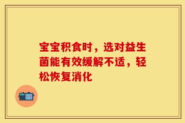 宝宝积食时，选对益生菌能有效缓解不适，轻松恢复消化