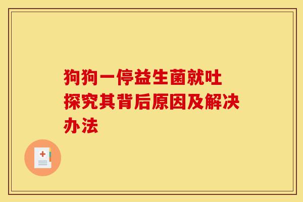 狗狗一停益生菌就吐 探究其背后原因及解决办法