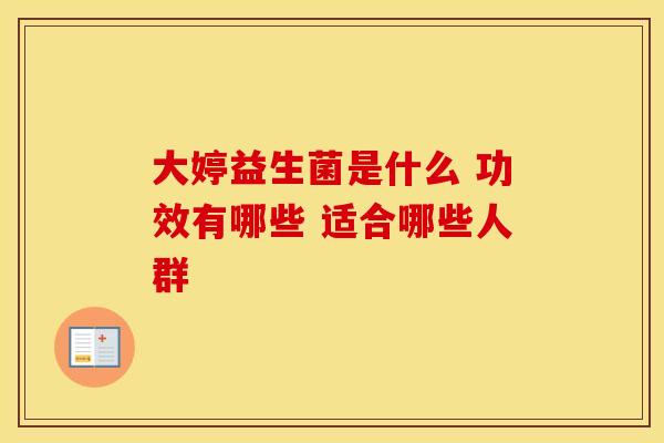 大婷益生菌是什么 功效有哪些 适合哪些人群