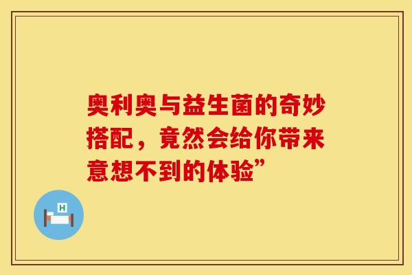 奥利奥与益生菌的奇妙搭配，竟然会给你带来意想不到的体验”