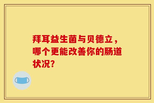 拜耳益生菌与贝德立，哪个更能改善你的肠道状况？