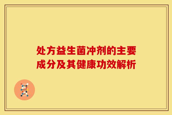 处方益生菌冲剂的主要成分及其健康功效解析