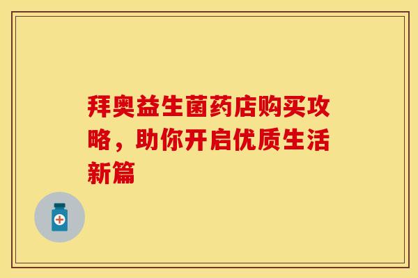 拜奥益生菌药店购买攻略，助你开启优质生活新篇
