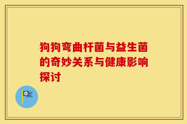 狗狗弯曲杆菌与益生菌的奇妙关系与健康影响探讨