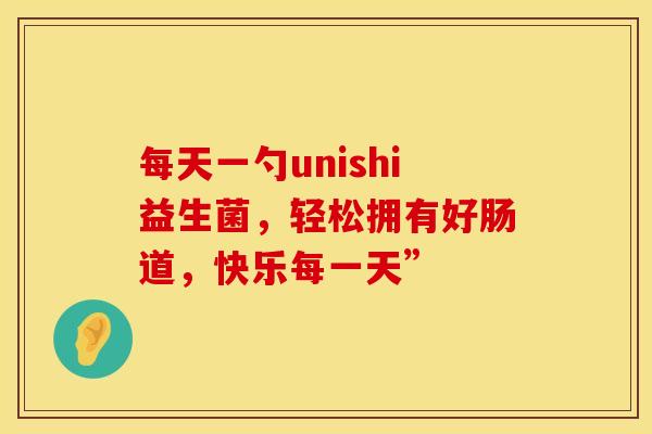 每天一勺unishi益生菌，轻松拥有好肠道，快乐每一天”