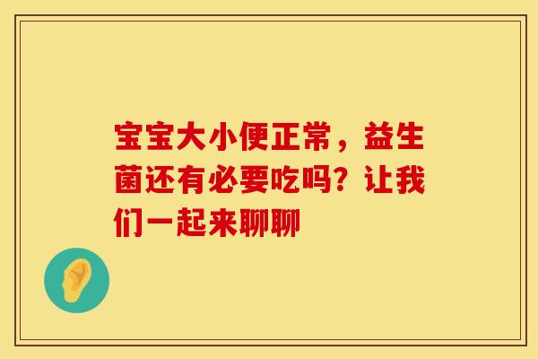 宝宝大小便正常，益生菌还有必要吃吗？让我们一起来聊聊