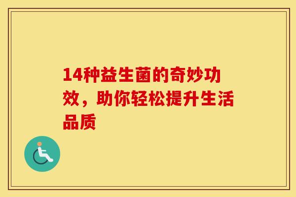 14种益生菌的奇妙功效，助你轻松提升生活品质