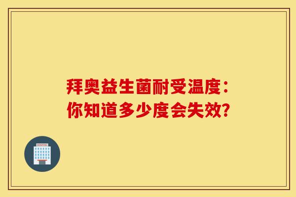 拜奥益生菌耐受温度：你知道多少度会失效？