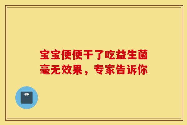 宝宝便便干了吃益生菌毫无效果，专家告诉你