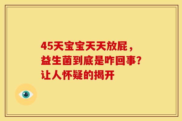 45天宝宝天天放屁，益生菌到底是咋回事？让人怀疑的揭开