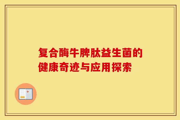 复合酶牛脾肽益生菌的健康奇迹与应用探索