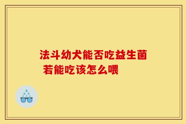 法斗幼犬能否吃益生菌 若能吃该怎么喂
