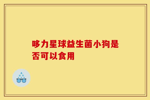 哆力星球益生菌小狗是否可以食用