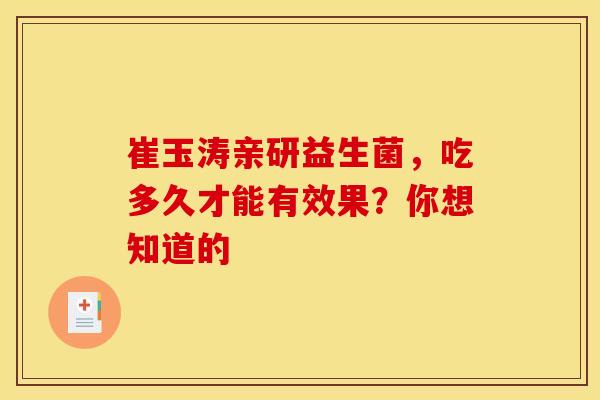 崔玉涛亲研益生菌，吃多久才能有效果？你想知道的