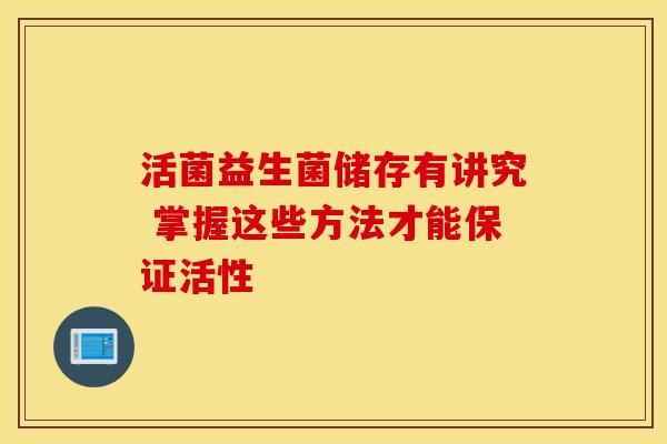 活菌益生菌储存有讲究 掌握这些方法才能保证活性